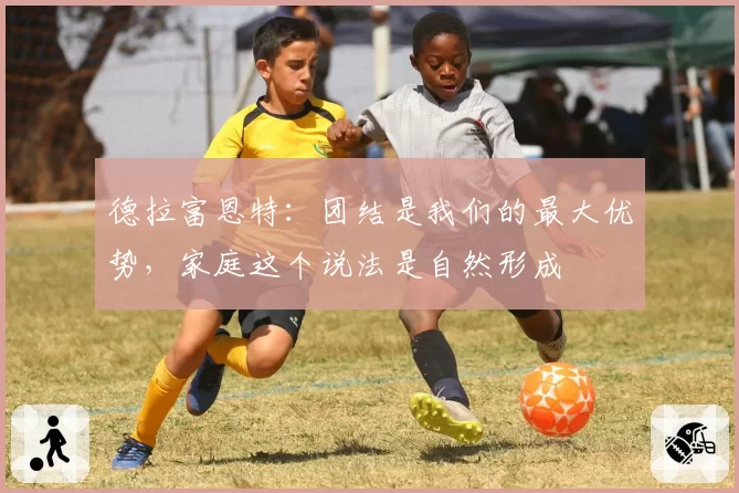 德拉富恩特:团结是我们的最大优势,家庭这个说法是自然形成