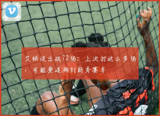 艾顿谈出战72场：上次打这么多场，可能要追溯到新秀赛季