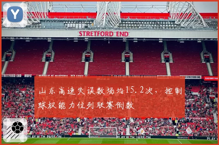 山东高速失误数场均15.2次，控制球权能力位列联赛倒数