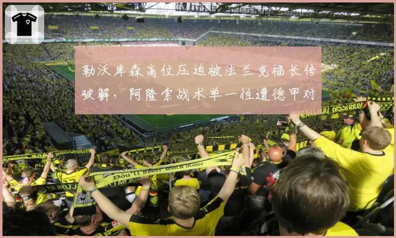 勒沃库森高位压迫被法兰克福长传破解,阿隆索战术单一性遭德甲对手摸透