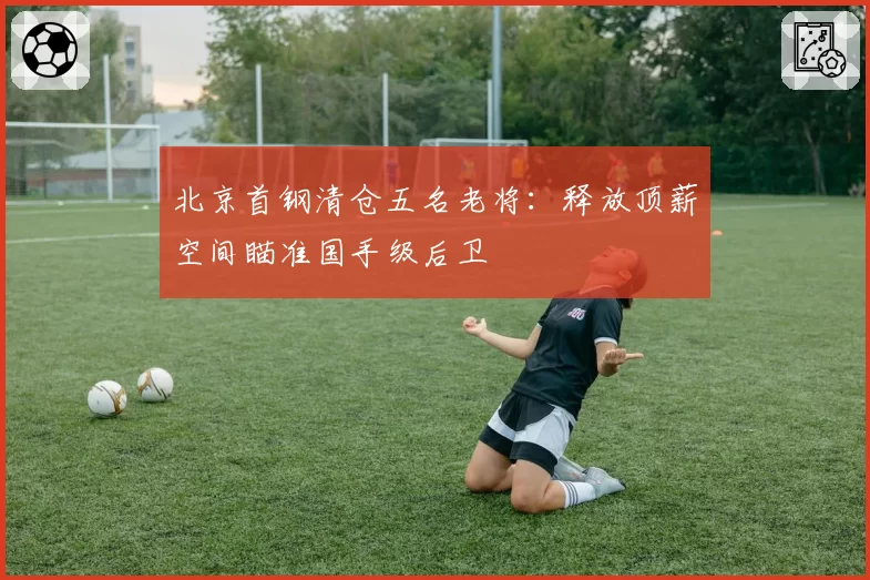 北京首钢清仓五名老将:释放顶薪空间瞄准国手级后卫
