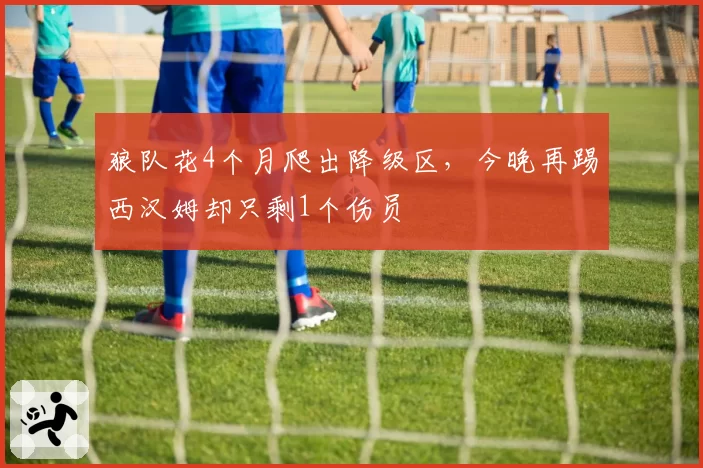 狼队花4个月爬出降级区，今晚再踢西汉姆却只剩1个伤员