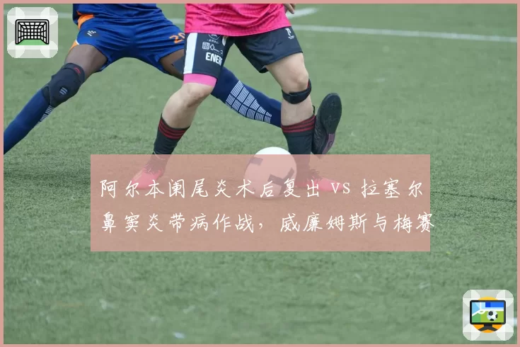 阿尔本阑尾炎术后复出 vs 拉塞尔鼻窦炎带病作战,威廉姆斯与梅赛德斯截然不同选择