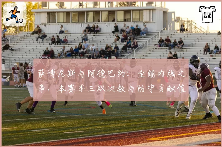 萨博尼斯与阿德巴约:全能内线之争,本赛季三双次数与防守贡献值对比