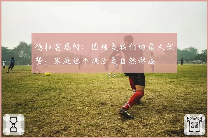 德拉富恩特:团结是我们的最大优势,家庭这个说法是自然形成