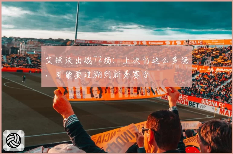 艾顿谈出战72场：上次打这么多场，可能要追溯到新秀赛季