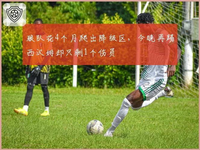 狼队花4个月爬出降级区，今晚再踢西汉姆却只剩1个伤员