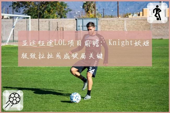 亚运征途LOL项目前瞻:Knight妖姬极致拉扯或成破局关键