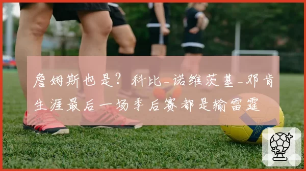 詹姆斯也是？科比_诺维茨基_邓肯生涯最后一场季后赛都是输雷霆