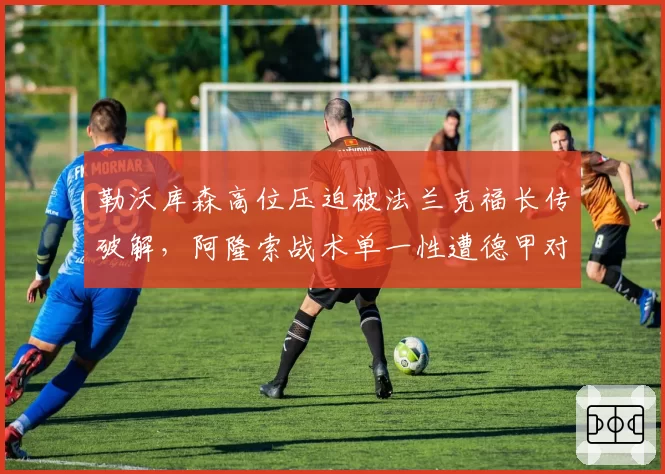 勒沃库森高位压迫被法兰克福长传破解，阿隆索战术单一性遭德甲对手摸透