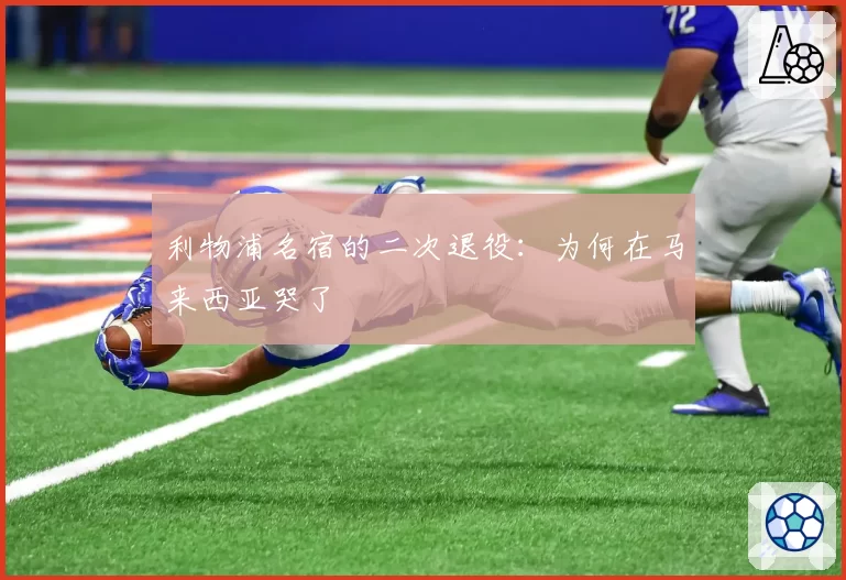 利物浦名宿的二次退役：为何在马来西亚哭了