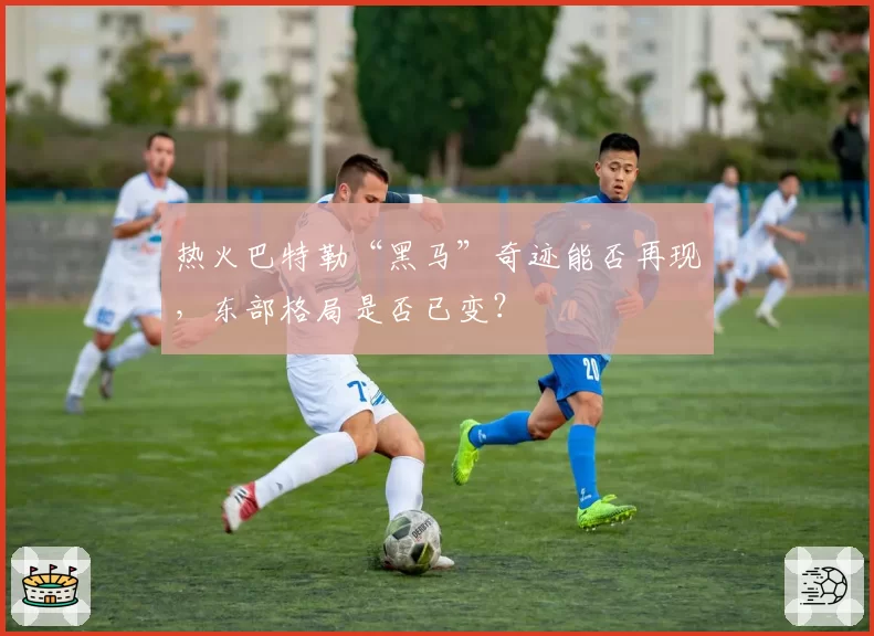 热火巴特勒“黑马”奇迹能否再现，东部格局是否已变？