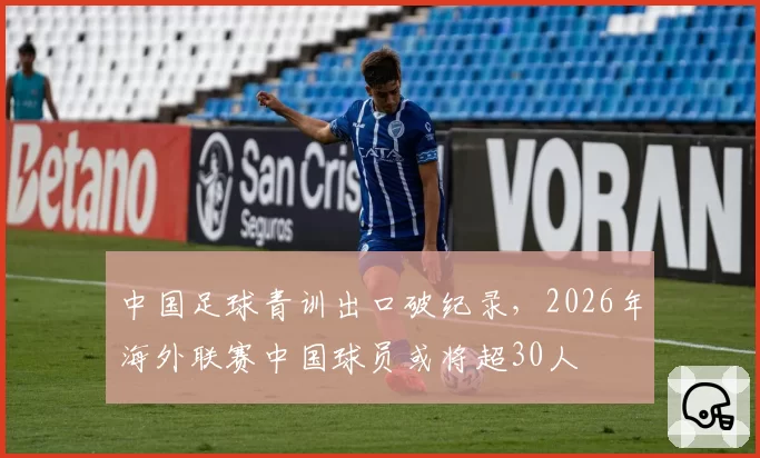 中国足球青训出口破纪录，2026年海外联赛中国球员或将超30人